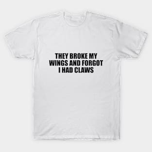 They broke my wings and forgot I had claws T-Shirt